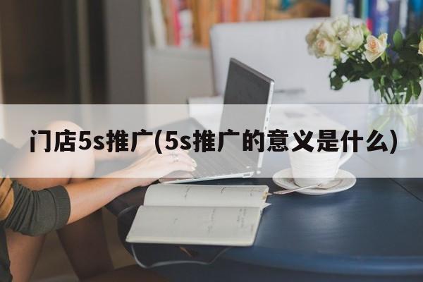 门店5s推广(5s推广的意义是什么)